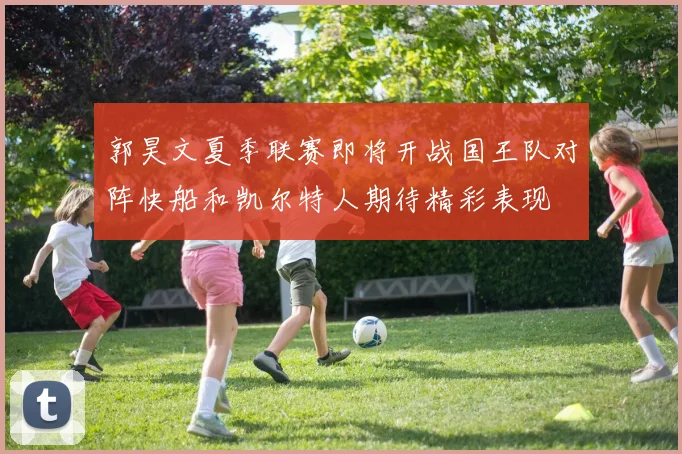 郭昊文夏季联赛即将开战国王队对阵快船和凯尔特人期待精彩表现