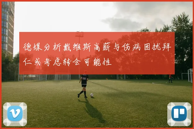 德媒分析戴维斯高薪与伤病困扰拜仁或考虑转会可能性