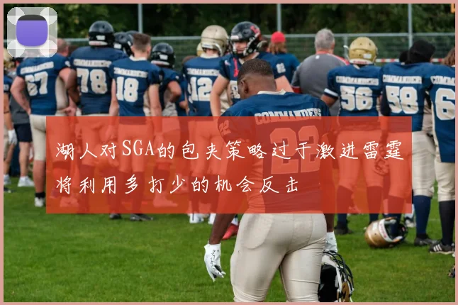 湖人对SGA的包夹策略过于激进雷霆将利用多打少的机会反击
