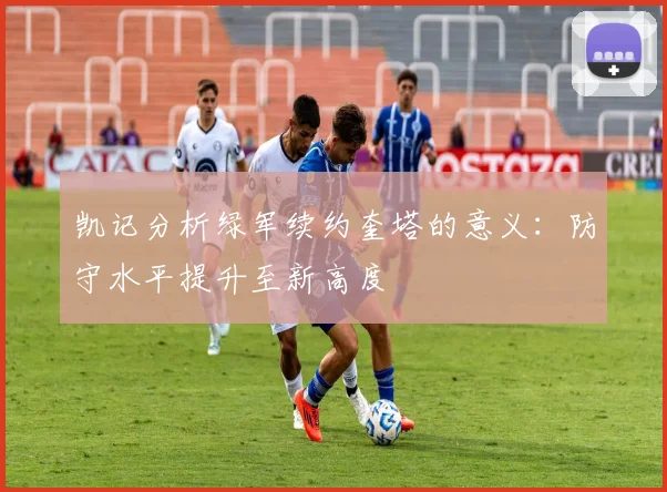 凯记分析绿军续约奎塔的意义：防守水平提升至新高度